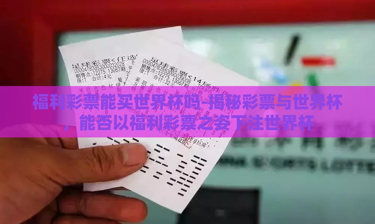 福利彩票能买世界杯吗-揭秘彩票与世界杯，能否以福利彩票之姿下注世界杯