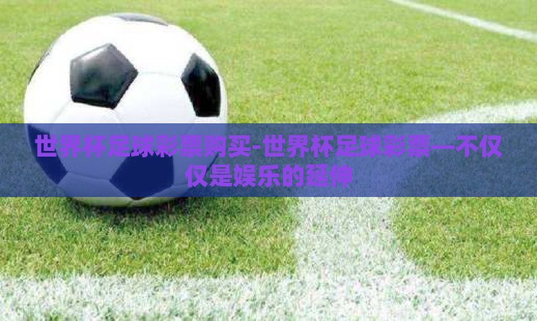 世界杯足球彩票购买-世界杯足球彩票—不仅仅是娱乐的延伸