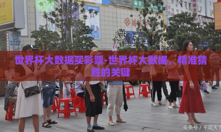 世界杯大数据买彩票-世界杯大数据，精准猜胜的关键