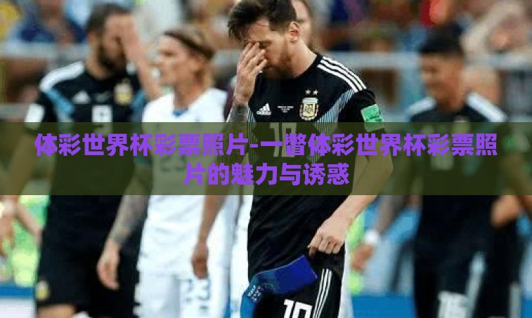 体彩世界杯彩票照片-一瞥体彩世界杯彩票照片的魅力与诱惑