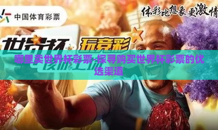 哪里卖世界杯彩票-探寻购买世界杯彩票的优选渠道