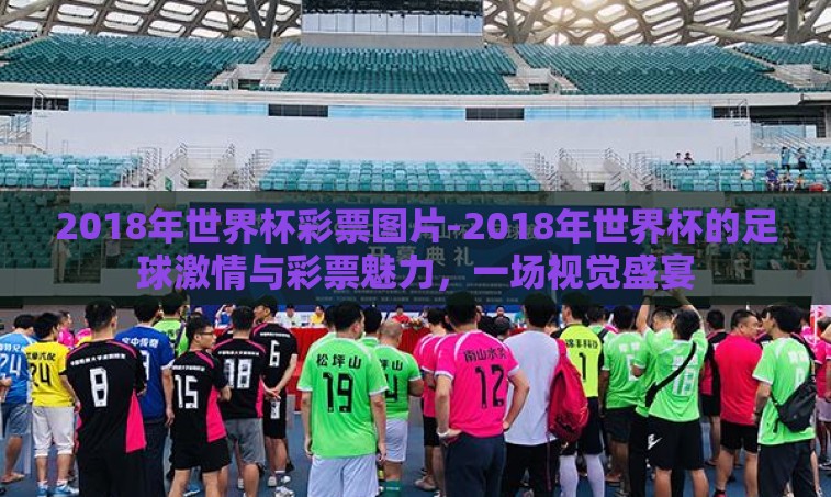 2018年世界杯彩票图片-2018年世界杯的足球激情与彩票魅力,一场视觉盛宴 2018年世界杯彩票图片-2018年世界杯的足球激情与彩票魅力,一场视觉盛宴