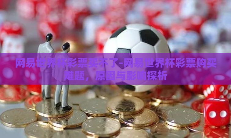 网易世界杯彩票买不了-网易世界杯彩票购买难题,原因与影响探析 网易世界杯彩票买不了-网易世界杯彩票购买难题,原因与影响探析