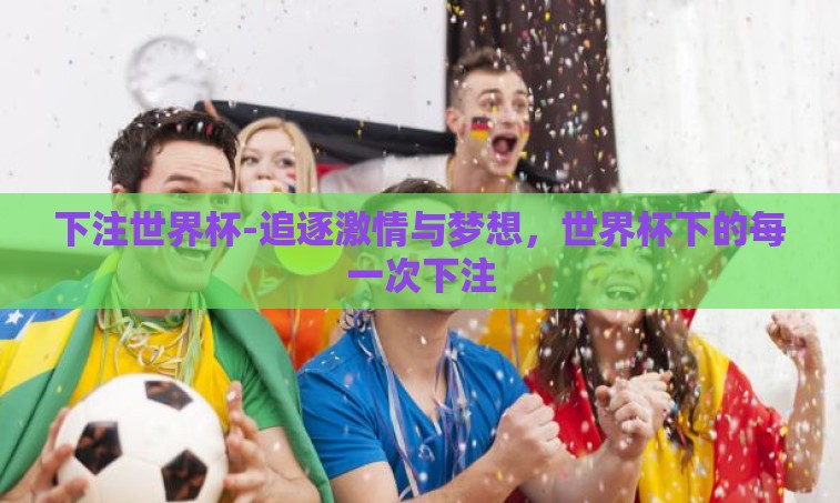 下注世界杯-追逐激情与梦想，世界杯下的每一次下注