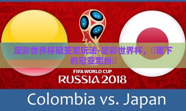 足彩世界杯冠亚军玩法-足彩世界杯，鏡面下的冠亚军纷爭