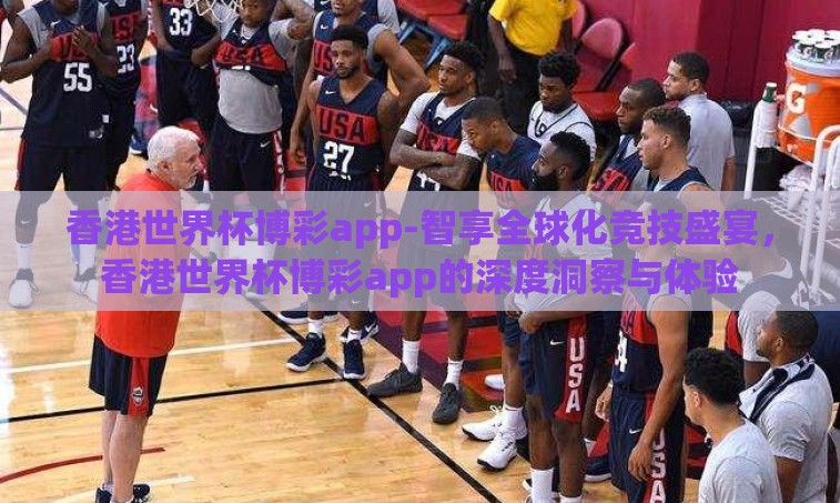 香港世界杯博彩app-智享全球化竞技盛宴，香港世界杯博彩app的深度洞察与体验