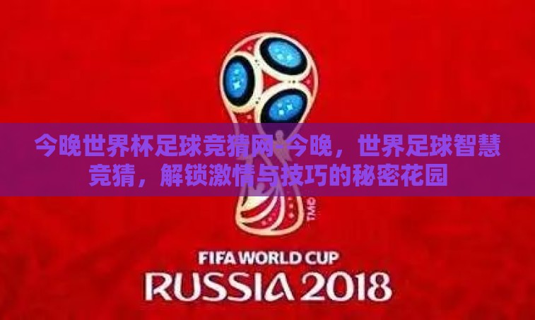 今晚世界杯足球竞猜网-今晚,世界足球智慧竞猜,解锁激情与技巧的秘密花园 今晚世界杯足球竞猜网-今晚,世界足球智慧竞猜,解锁激情与技巧的秘密花园