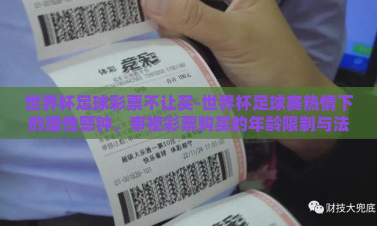 世界杯足球彩票不让买-世界杯足球赛热情下的理性警钟,审视彩票购买的年龄限制与法律风险 世界杯足球彩票不让买-世界杯足球赛热情下的理性警钟,审视彩票购买的年龄限制与法律风险