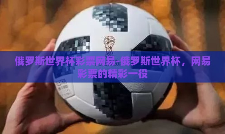 俄罗斯世界杯彩票网易-俄罗斯世界杯,网易彩票的精彩一役 俄罗斯世界杯彩票网易-俄罗斯世界杯,网易彩票的精彩一役