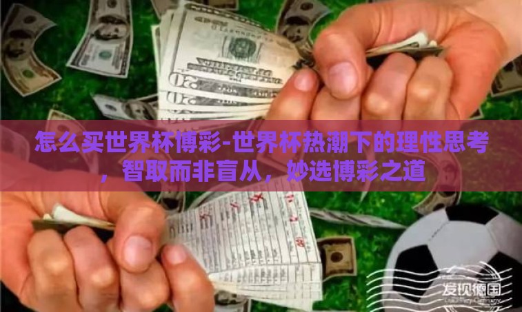 怎么买世界杯博彩-世界杯热潮下的理性思考，智取而非盲从，妙选博彩之道