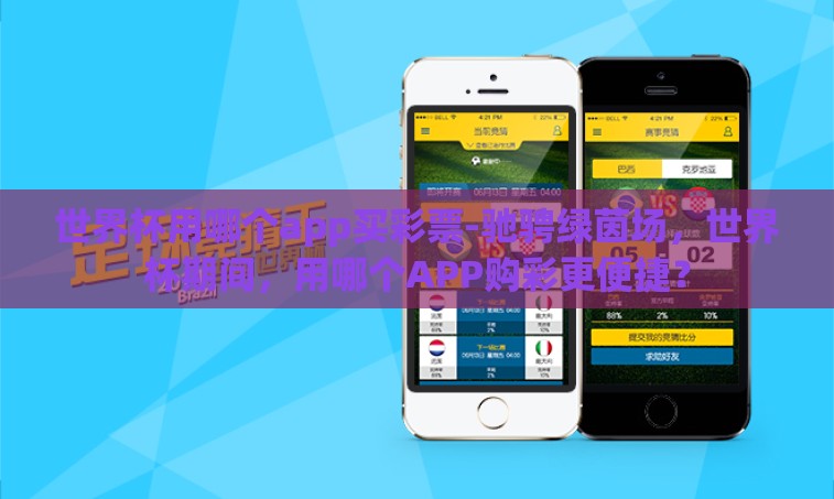 世界杯用哪个app买彩票-驰骋绿茵场，世界杯期间，用哪个APP购彩更便捷？