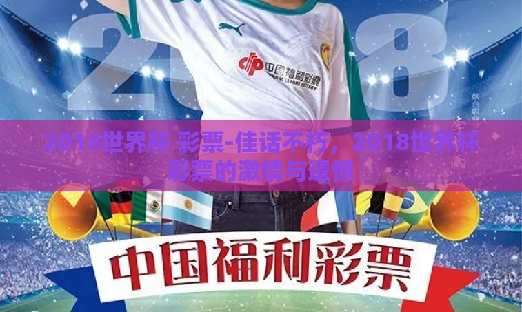 2018世界杯 彩票-佳话不朽,2018世界杯彩票的激情与遗憾 2018世界杯 彩票-佳话不朽,2018世界杯彩票的激情与遗憾