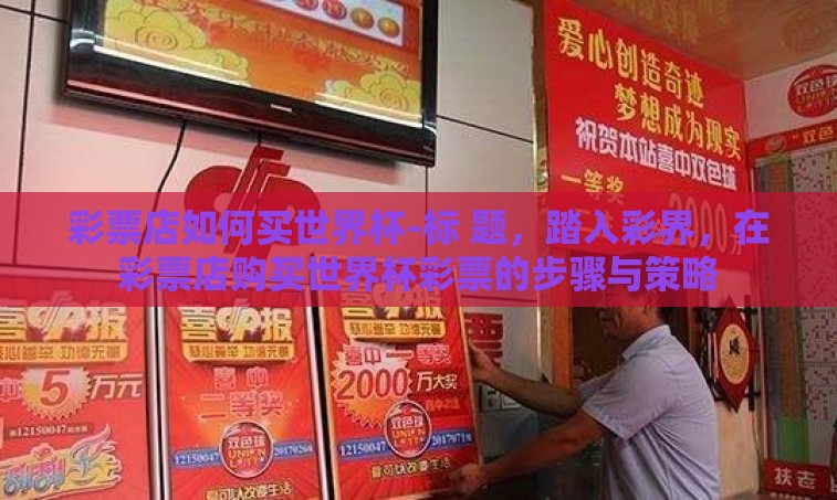 彩票店如何买世界杯-标 题，踏入彩界，在彩票店购买世界杯彩票的步骤与策略