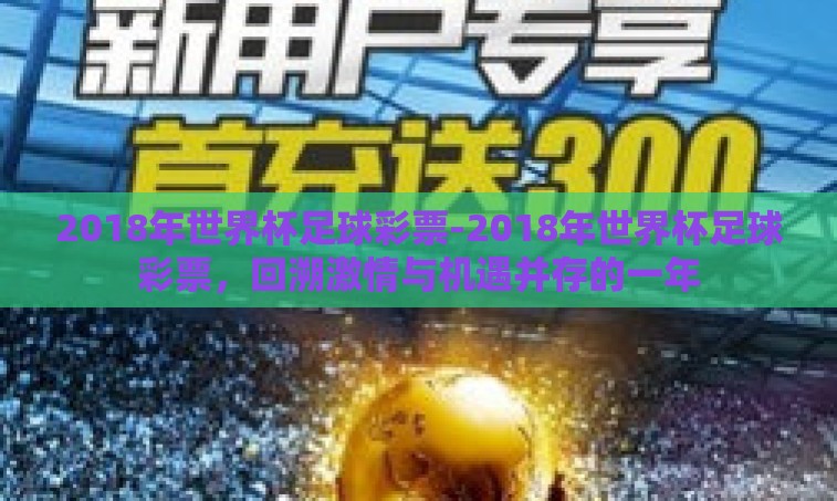 2018年世界杯足球彩票-2018年世界杯足球彩票,回溯激情与机遇并存的一年 2018年世界杯足球彩票-2018年世界杯足球彩票,回溯激情与机遇并存的一年