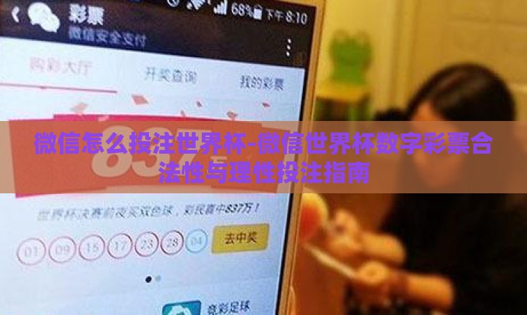 微信怎么投注世界杯-微信世界杯数字彩票合法性与理性投注指南 微信怎么投注世界杯-微信世界杯数字彩票合法性与理性投注指南