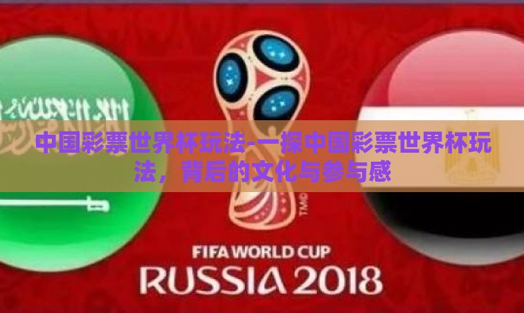 中国彩票世界杯玩法-一探中国彩票世界杯玩法,背后的文化与参与感 中国彩票世界杯玩法-一探中国彩票世界杯玩法,背后的文化与参与感