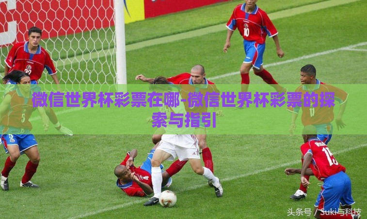微信世界杯彩票在哪-微信世界杯彩票的探索与指引
