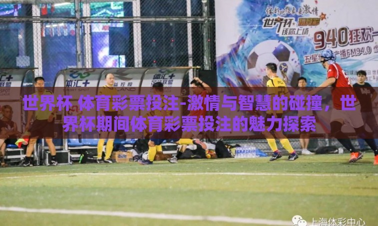 世界杯 体育彩票投注-激情与智慧的碰撞,世界杯期间体育彩票投注的魅力探索 世界杯 体育彩票投注-激情与智慧的碰撞,世界杯期间体育彩票投注的魅力探索