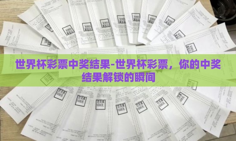 世界杯彩票中奖结果-世界杯彩票，你的中奖结果解锁的瞬间