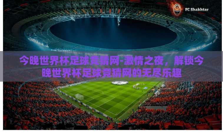 今晚世界杯足球竞猜网-激情之夜，解锁今晚世界杯足球竞猜网的无尽乐趣