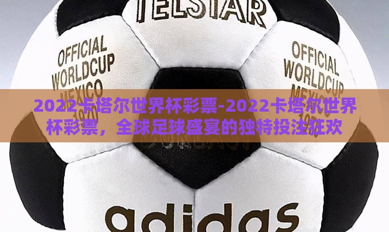 2022卡塔尔世界杯彩票-2022卡塔尔世界杯彩票,全球足球盛宴的独特投注狂欢 2022卡塔尔世界杯彩票-2022卡塔尔世界杯彩票,全球足球盛宴的独特投注狂欢