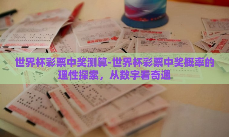 世界杯彩票中奖测算-世界杯彩票中奖概率的理性探索,从数字看奇遇 世界杯彩票中奖测算-世界杯彩票中奖概率的理性探索,从数字看奇遇