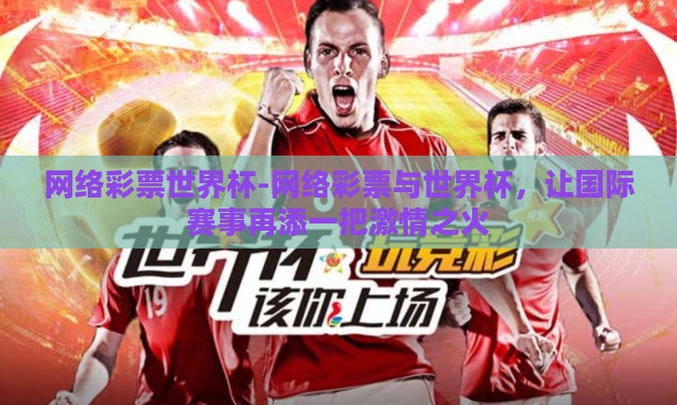 网络彩票世界杯-网络彩票与世界杯，让国际赛事再添一把激情之火