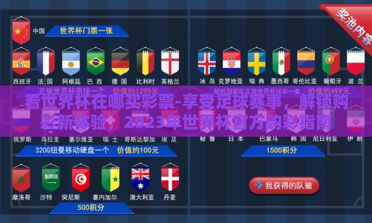 看世界杯在哪买彩票-享受足球赛事,解锁购彩新体验,2023年世界杯官方购彩指南 看世界杯在哪买彩票-享受足球赛事,解锁购彩新体验,2023年世界杯官方购彩指南