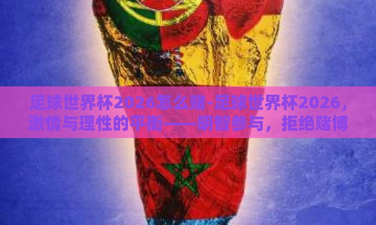 足球世界杯2026怎么赌-足球世界杯2026，激情与理性的平衡——明智参与，拒绝赌博