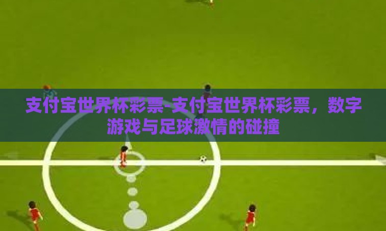 支付宝世界杯彩票-支付宝世界杯彩票，数字游戏与足球激情的碰撞