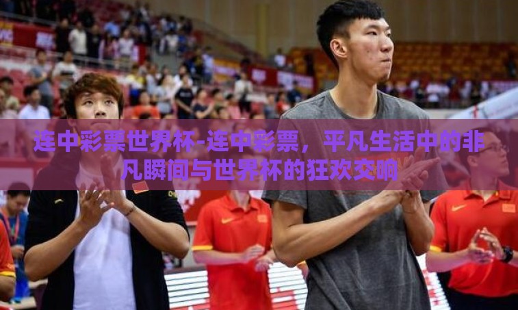 连中彩票世界杯-连中彩票，平凡生活中的非凡瞬间与世界杯的狂欢交响