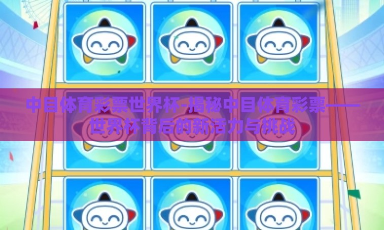 中目体育彩票世界杯-揭秘中目体育彩票——世界杯背后的新活力与挑战