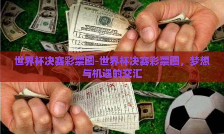 世界杯决赛彩票图-世界杯决赛彩票图，梦想与机遇的交汇