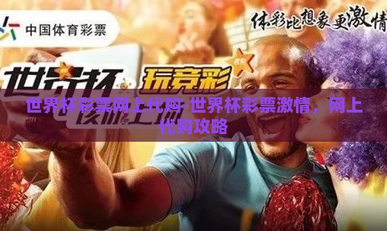 世界杯彩票网上代购-世界杯彩票激情，网上代购攻略