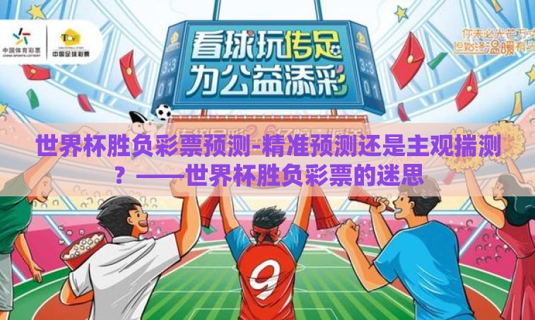 世界杯胜负彩票预测-精准预测还是主观揣测？——世界杯胜负彩票的迷思