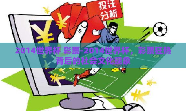 2014世界杯 彩票-2014世界杯，彩票狂热背后的社会文化现象