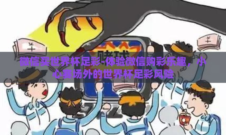 微信买世界杯足彩-体验微信购彩乐趣,小心赛场外的世界杯足彩风险 微信买世界杯足彩-体验微信购彩乐趣,小心赛场外的世界杯足彩风险