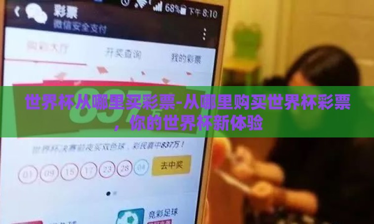 世界杯从哪里买彩票-从哪里购买世界杯彩票,你的世界杯新体验 世界杯从哪里买彩票-从哪里购买世界杯彩票,你的世界杯新体验