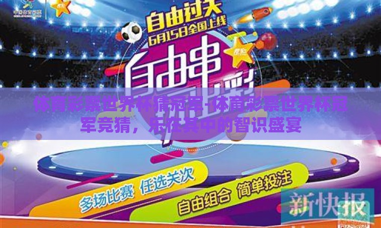 体育彩票世界杯猜冠军-体育彩票世界杯冠军竞猜,乐在其中的智识盛宴 体育彩票世界杯猜冠军-体育彩票世界杯冠军竞猜,乐在其中的智识盛宴